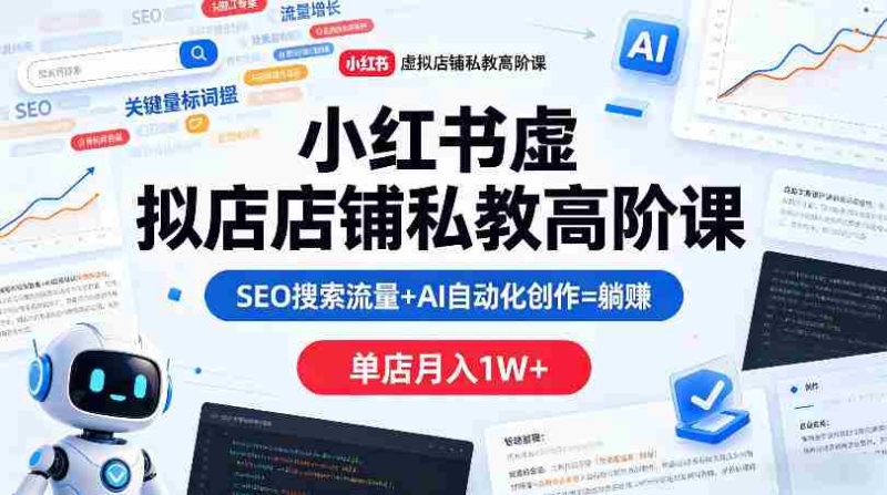小红书虚拟店铺私教高阶课,SEO搜索流量+AI自动化创作=躺賺,单店月入1W+-金启创业网 - 网上赚钱方法教程大全 - www.jinqi6.top