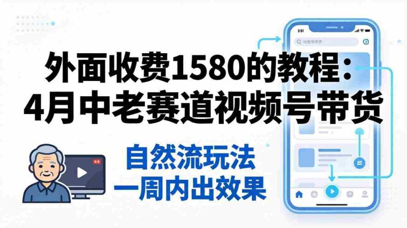 （18210期）外面收费1580的教程：4月中老年赛道视频号带货，自然流玩法一周内可以出效果-金启创业网 - 网上赚钱方法教程大全 - www.jinqi6.top