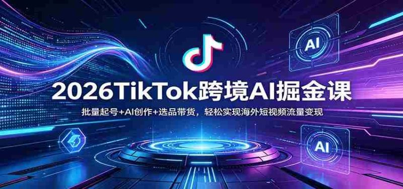 2026TikTok跨境AI掘金课：批量起号+AI创作+选品带货，轻松实现海外短视频流量变现-金启创业网 - 网上赚钱方法教程大全 - www.jinqi6.top