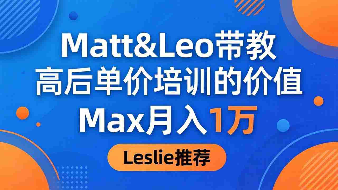 （18161期）为啥都夸这高客单价培训？Matt&Leo 带教，Max 月入 1 万、Leslie 说最值！-金启创业网 - 网上赚钱方法教程大全 - www.jinqi6.top
