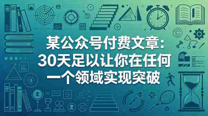 某公众号付费文章：30天足以让你在任何一个领域实现突破-金启创业网 - 网上赚钱方法教程大全 - www.jinqi6.top