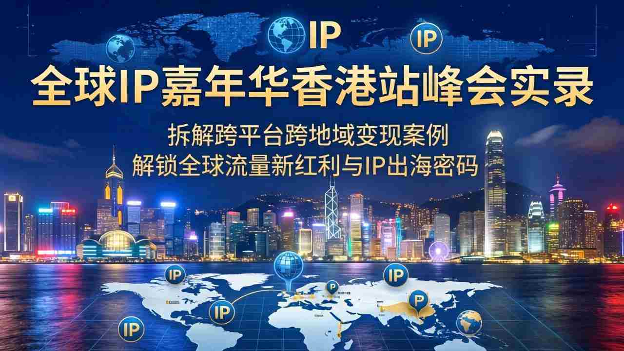 （18202期）全球IP嘉年华香港站峰会实录，拆解跨平台跨地域变现案例，解锁全球流量新红利与IP出海密码-金启创业网 - 网上赚钱方法教程大全 - www.jinqi6.top