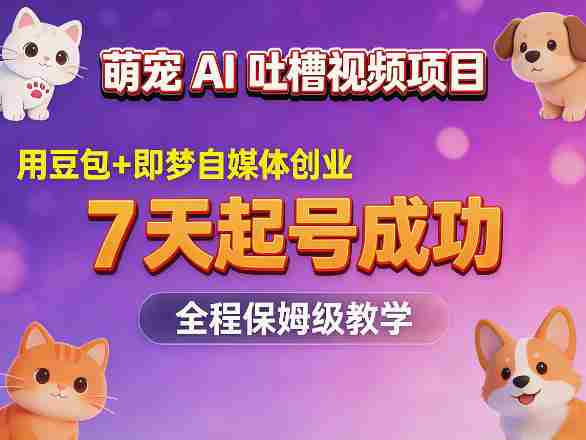 萌宠AI吐槽视频项目,用豆包+即梦自媒体创业,7天起号成功,全程保姆级教学-金启创业网 - 网上赚钱方法教程大全 - www.jinqi6.top