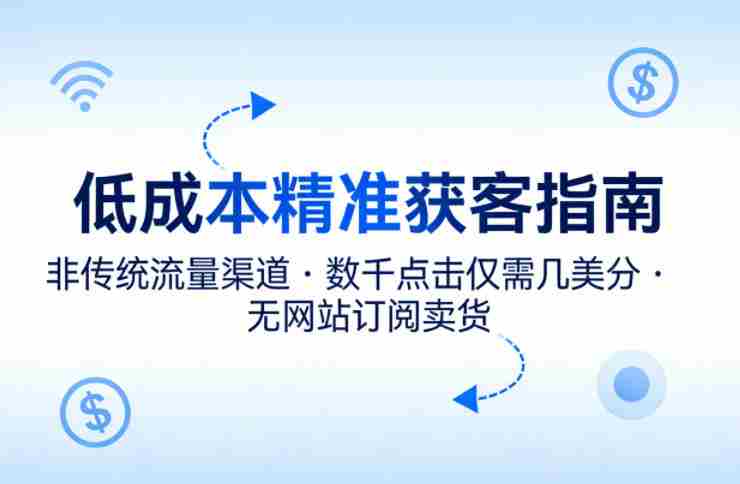 低成本精准获客指南，用非传统流量渠道，实现数千点击仅需几美分，不用网站也能搞订阅卖货-金启创业网 - 网上赚钱方法教程大全 - www.jinqi6.top