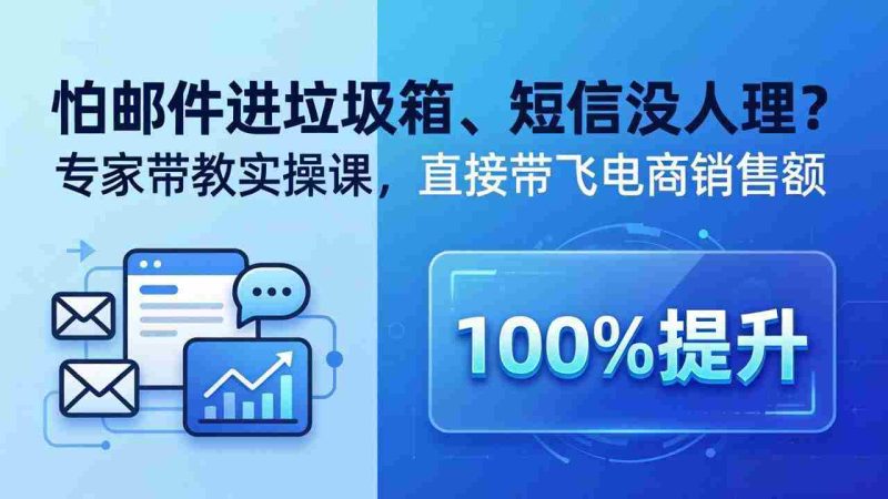 （18234期）怕邮件进垃圾箱、短信没人理？专家带教实操课，直接带飞电商销售额【原创双语字幕】-金启创业网 - 网上赚钱方法教程大全 - www.jinqi6.top