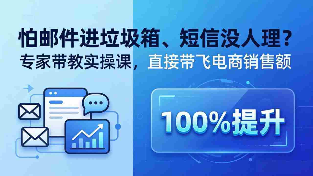 （18234期）怕邮件进垃圾箱、短信没人理？专家带教实操课，直接带飞电商销售额【原创双语字幕】-金启创业网 - 网上赚钱方法教程大全 - www.jinqi6.top