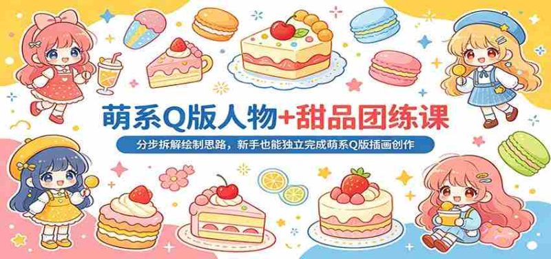 萌系Q版人物+甜品团练课：分步拆解绘制思路，新手也能独立完成萌系Q版插画创作-金启创业网 - 网上赚钱方法教程大全 - www.jinqi6.top