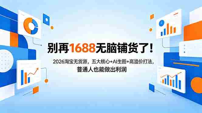 （18236期）别再1688无脑铺货了！2026淘宝无货源，五大核心+AI生图+高溢价打法，普通人也能做出利润-金启创业网 - 网上赚钱方法教程大全 - www.jinqi6.top