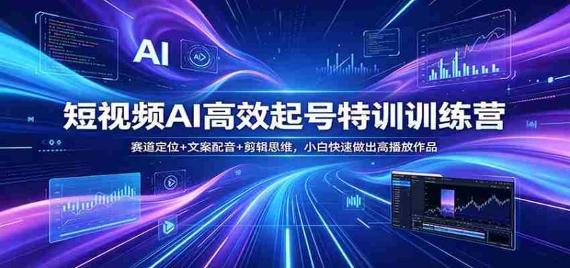 短视频AI高效起号特训训练营：赛道定位+文案配音+剪辑思维，小白快速做出高播放作品-金启创业网 - 网上赚钱方法教程大全 - www.jinqi6.top