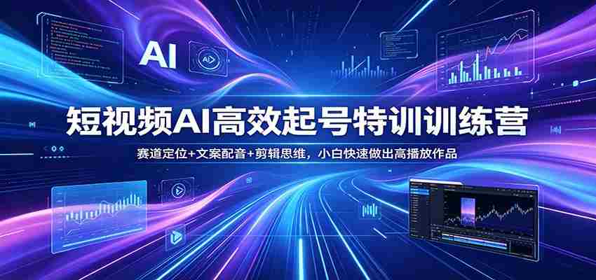 短视频AI高效起号特训训练营：赛道定位+文案配音+剪辑思维，小白快速做出高播放作品-金启创业网 - 网上赚钱方法教程大全 - www.jinqi6.top