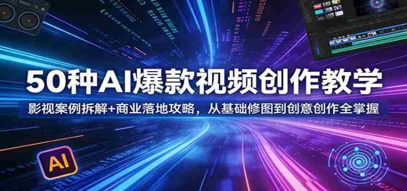 50种AI爆款视频创作教学：影视案例拆解+商业落地攻略，从基础修图到创意创作全掌握-金启创业网 - 网上赚钱方法教程大全 - www.jinqi6.top