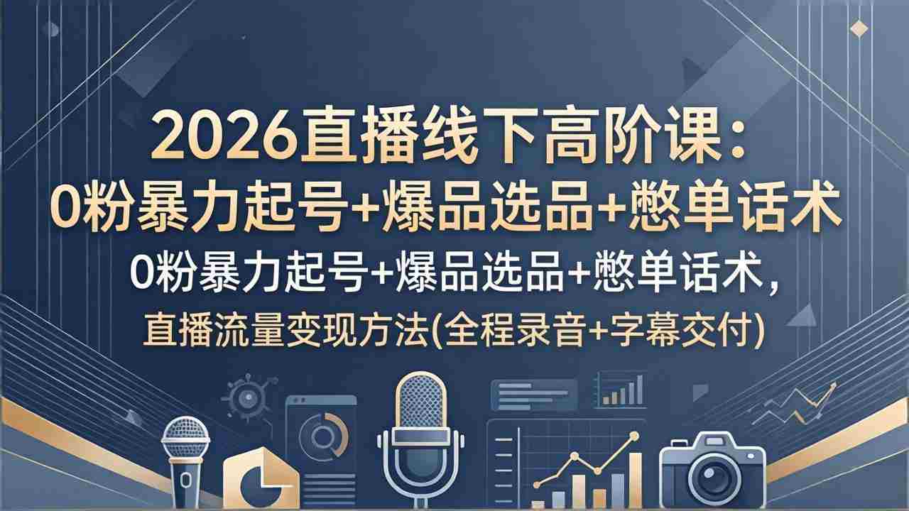 （17977期）2026直播线下高阶课：0粉暴力起号+爆品选品+憋单话术，直播流量变现方法(全程录音+字幕交付)-金启创业网 - 网上赚钱方法教程大全 - www.jinqi6.top