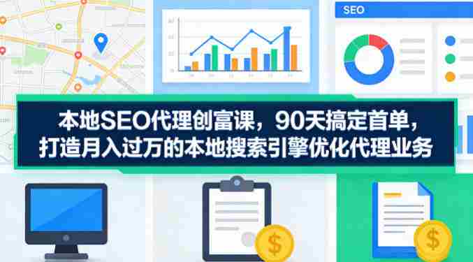本地SEO代理创富课，90天搞定首单，助您打造月入过W的本地搜索引擎优化代理业务-金启创业网 - 网上赚钱方法教程大全 - www.jinqi6.top