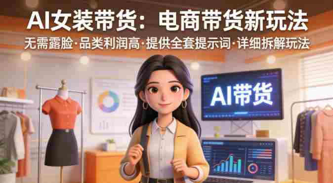 AI女装带货，电商带货新玩法，无需露脸，品类利润高，提供全套提示词，详细拆解玩法-金启创业网 - 网上赚钱方法教程大全 - www.jinqi6.top