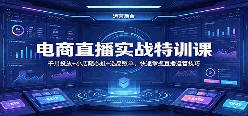 电商直播实战特训课：千川投放+小店随心推+选品憋单，快速掌握直播运营技巧-金启创业网 - 网上赚钱方法教程大全 - www.jinqi6.top