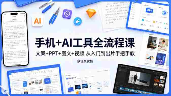 手机+AI工具全流程课，文案+PPT+图文+视频，从入门到出片手把手教，多场景实操-金启创业网 - 网上赚钱方法教程大全 - www.jinqi6.top