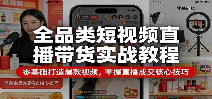 全品类短视频直播带货实战教程：零基础打造爆款视频，掌握直播成交核心技巧-金启创业网 - 网上赚钱方法教程大全 - www.jinqi6.top