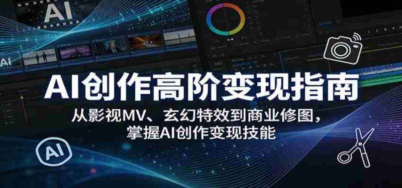 AI创作高阶变现指南：从影视MV、玄幻特效到商业修图，掌握AI创作变现技能-金启创业网 - 网上赚钱方法教程大全 - www.jinqi6.top