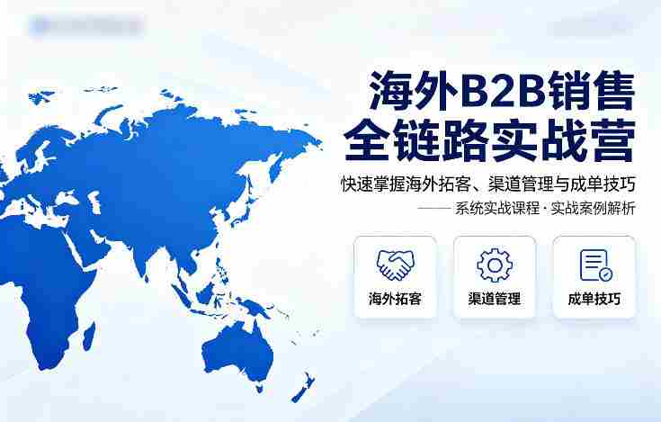 海外B2B销售全链路实战营，快速掌握海外拓客、渠道管理与成单技巧-金启创业网 - 网上赚钱方法教程大全 - www.jinqi6.top