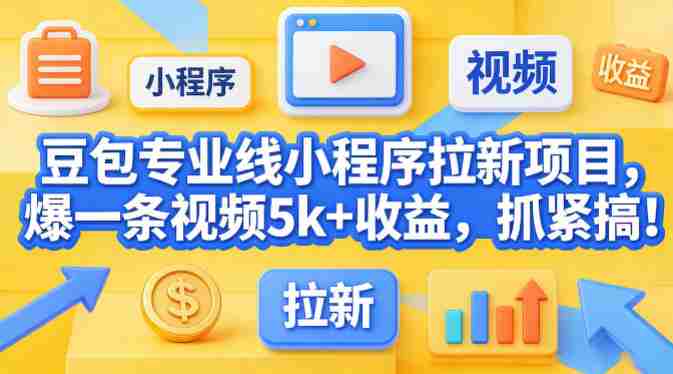 豆包专业线小程序拉新项目，爆一条视频就是5k+收益，抓紧搞这个-金启创业网 - 网上赚钱方法教程大全 - www.jinqi6.top