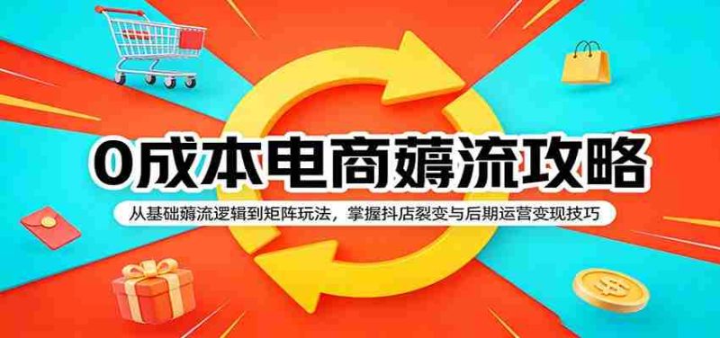 0成本电商薅流攻略：从基础薅流逻辑到矩阵玩法，掌握抖店裂变与后期运营变现技巧-金启创业网 - 网上赚钱方法教程大全 - www.jinqi6.top