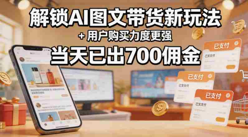 解锁ai图文带货新玩法+用户购买力度更强，当天已出700佣金，详细拆解-金启创业网 - 网上赚钱方法教程大全 - www.jinqi6.top