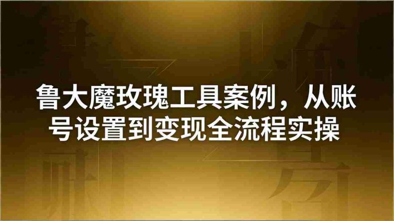 （18092期）引流创业粉卖软件教学：鲁大魔玫瑰工具案例，从账号设置到变现全流程实操-金启创业网 - 网上赚钱方法教程大全 - www.jinqi6.top