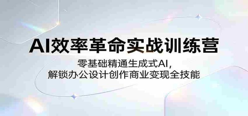 AI效率革命实战训练营：零基础精通生成式AI，解锁办公设计创作商业变现全技能-金启创业网 - 网上赚钱方法教程大全 - www.jinqi6.top