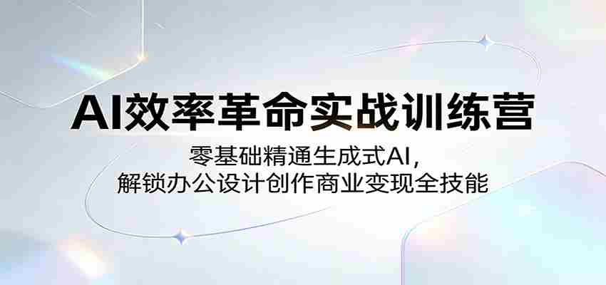 AI效率革命实战训练营：零基础精通生成式AI，解锁办公设计创作商业变现全技能-金启创业网 - 网上赚钱方法教程大全 - www.jinqi6.top