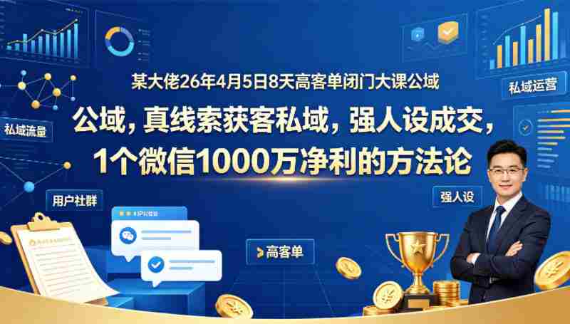 某大佬26年4月5日8天高客单闭门大课公域,真线索获客私域,强人设成交,1个微信1000W净利的方法论-金启创业网 - 网上赚钱方法教程大全 - www.jinqi6.top