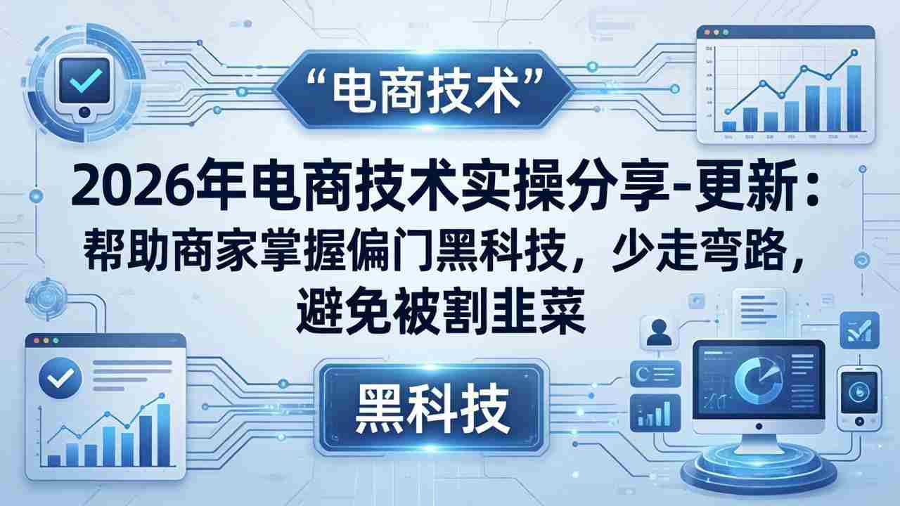 （17976期）2026年电商技术实操分享-更新：帮助商家掌握偏门黑科技，少走弯路，避免被割韭菜-金启创业网 - 网上赚钱方法教程大全 - www.jinqi6.top