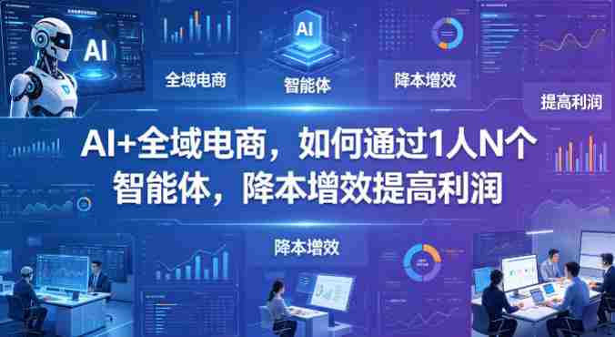 AI+全域电商,如何通过1人N个智能体,降本增效提高利润-金启创业网 - 网上赚钱方法教程大全 - www.jinqi6.top