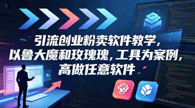 引流创业粉卖软件教学，以鲁大魔和玫瑰工具为案例，可做任意软件-金启创业网 - 网上赚钱方法教程大全 - www.jinqi6.top