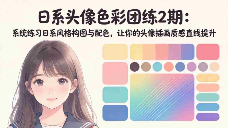 （18034期）日系头像色彩团练2期：系统练习日系风格构图与配色，让你的头像插画质感直线提升-金启创业网 - 网上赚钱方法教程大全 - www.jinqi6.top