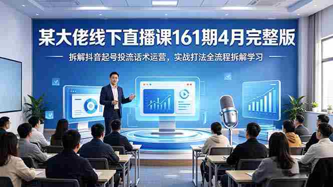 （18209期）某大佬线下直播课161期4月完整版，拆解抖音起号投流话术运营，实战打法全流程拆解学习-金启创业网 - 网上赚钱方法教程大全 - www.jinqi6.top