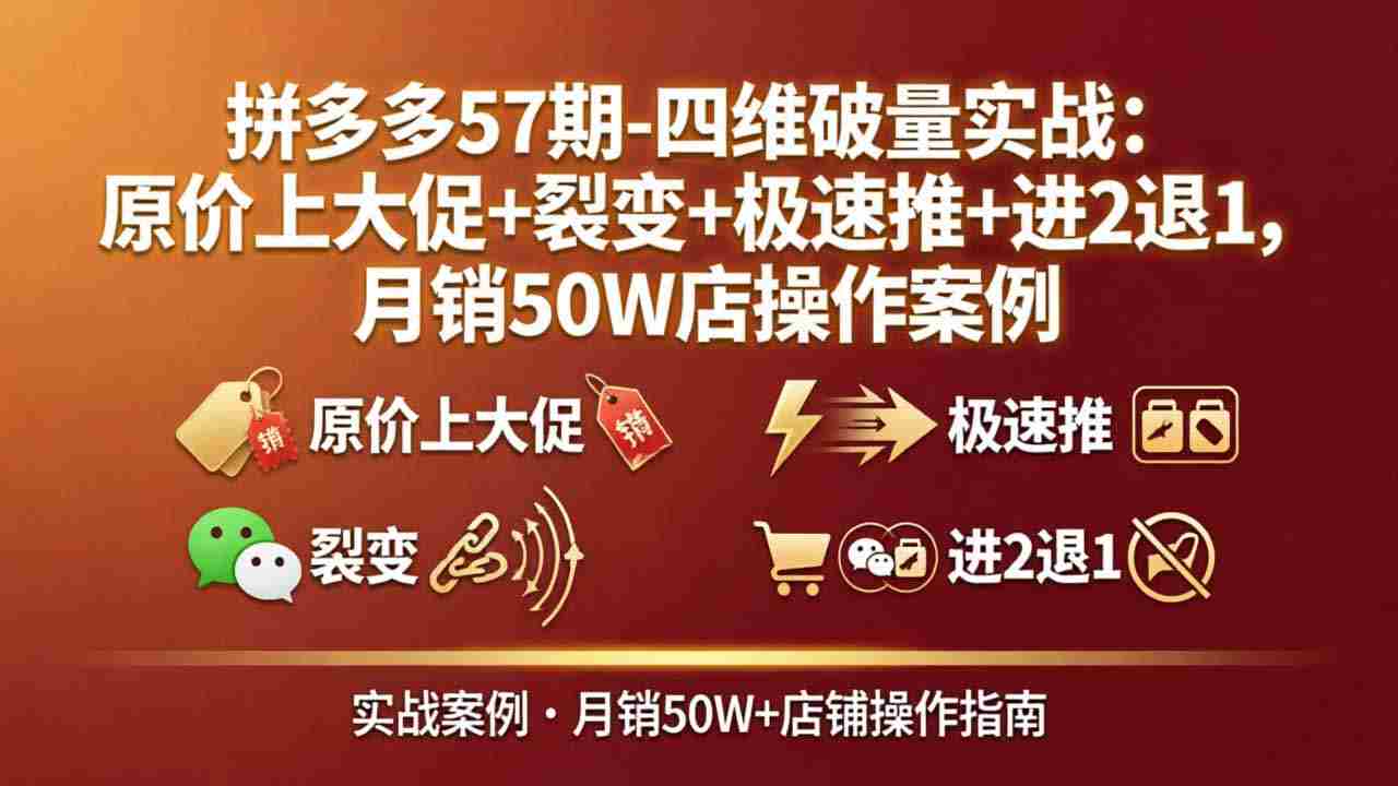 （17986期）拼多多57期-四维破量实战：原价上大促+裂变+极速推+进2退1，月销50W店操作案例-金启创业网 - 网上赚钱方法教程大全 - www.jinqi6.top