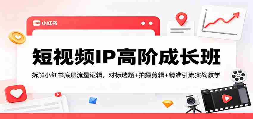 短视频IP高阶成长班：拆解小红书底层流量逻辑，对标选题+拍摄剪辑+ 精准引流实战教学-金启创业网 - 网上赚钱方法教程大全 - www.jinqi6.top
