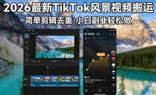 2026最新TikTok风景视频搬运简单剪辑去重，小白副业月入8k-金启创业网 - 网上赚钱方法教程大全 - www.jinqi6.top