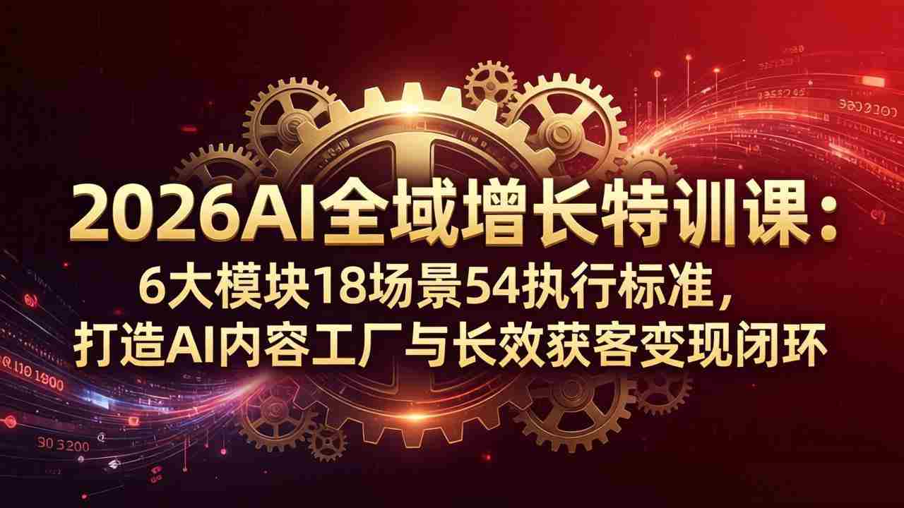 （18103期）2026AI全域增长特训课：6大模块18场景54执行标准，打造AI内容工厂与长效获客变现闭环-金启创业网 - 网上赚钱方法教程大全 - www.jinqi6.top