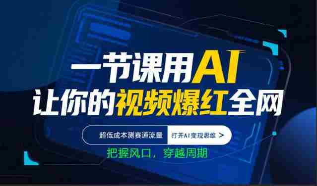 一节课用AI让你的视频爆红全网，超低成本测赛道流量，打开AI变现思维，把握风口，穿越周期-金启创业网 - 网上赚钱方法教程大全 - www.jinqi6.top