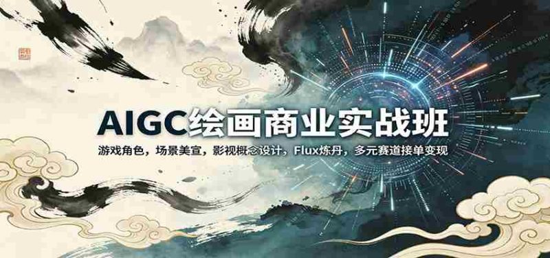 AIGC绘画商业实战班:游戏角色,场景美宣,影视概念设计,Flux炼丹,多元赛道接单变现-金启创业网 - 网上赚钱方法教程大全 - www.jinqi6.top