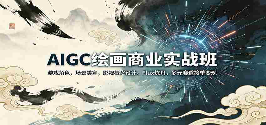 AIGC绘画商业实战班：游戏角色，场景美宣，影视概念设计，Flux炼丹，多元赛道接单变现-金启创业网 - 网上赚钱方法教程大全 - www.jinqi6.top