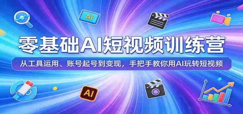 零基础AI短视频训练营：从工具运用、账号起号到变现，手把手教你用AI玩转短视频-金启创业网 - 网上赚钱方法教程大全 - www.jinqi6.top