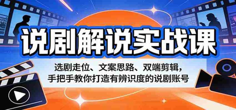 说剧解说实战课：选剧走位、文案思路、双端剪辑，手把手教你打造有辨识度的说剧账号-金启创业网 - 网上赚钱方法教程大全 - www.jinqi6.top