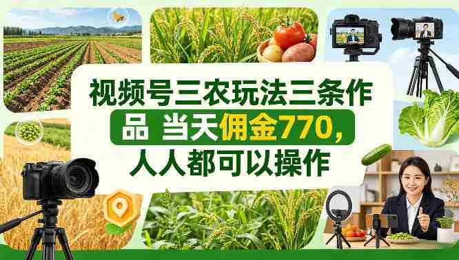 视频号三农玩法三条作品当天佣金770，人人都可以操作-金启创业网 - 网上赚钱方法教程大全 - www.jinqi6.top