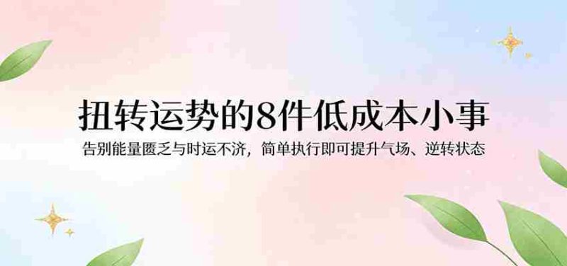 付费文章：扭转运势的8件低成本小事，告别能量匮乏与时运不济逆转状态-金启创业网 - 网上赚钱方法教程大全 - www.jinqi6.top