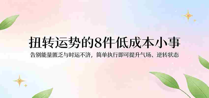 付费文章：扭转运势的8件低成本小事，告别能量匮乏与时运不济逆转状态-金启创业网 - 网上赚钱方法教程大全 - www.jinqi6.top
