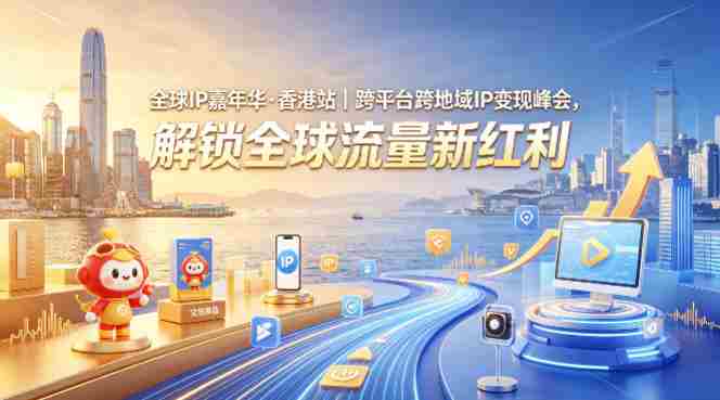 全球IP嘉年华·香港站|跨平台跨地域IP变现峰会,解锁全球流量新红利
