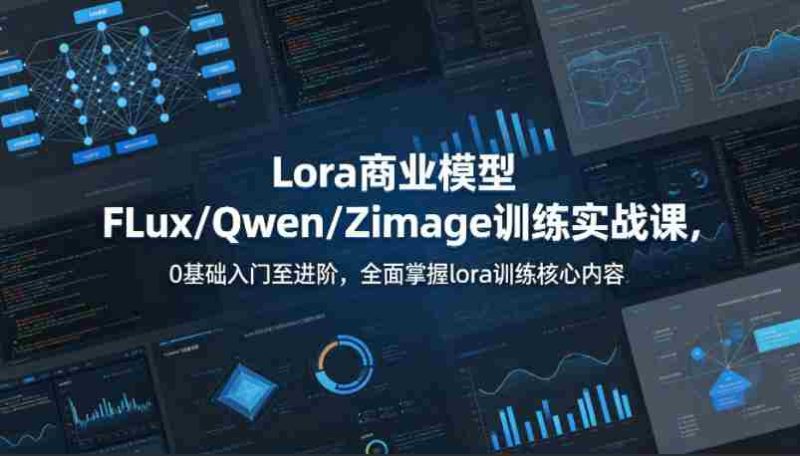 系统性学习Lora商业模型FLux/Qwen/Zimage训练实战课,0基础入门至进阶,全面掌握lora训练核心内容-金启创业网 - 网上赚钱方法教程大全 - www.jinqi6.top
