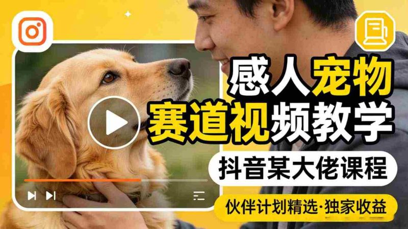 感人宠物赛道视频教学，抖音某大佬课程，可做伙伴计划精选独家收益-金启创业网 - 网上赚钱方法教程大全 - www.jinqi6.top